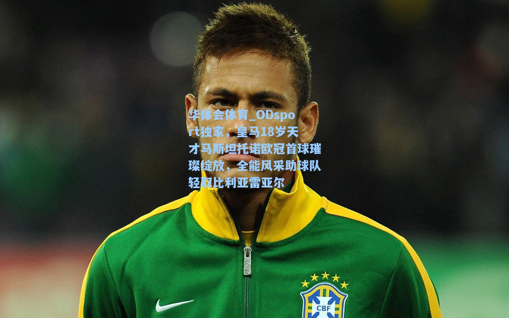 ODsport独家，皇马18岁天才马斯坦托诺欧冠首球璀璨绽放，全能风采助球队轻取比利亚雷亚尔