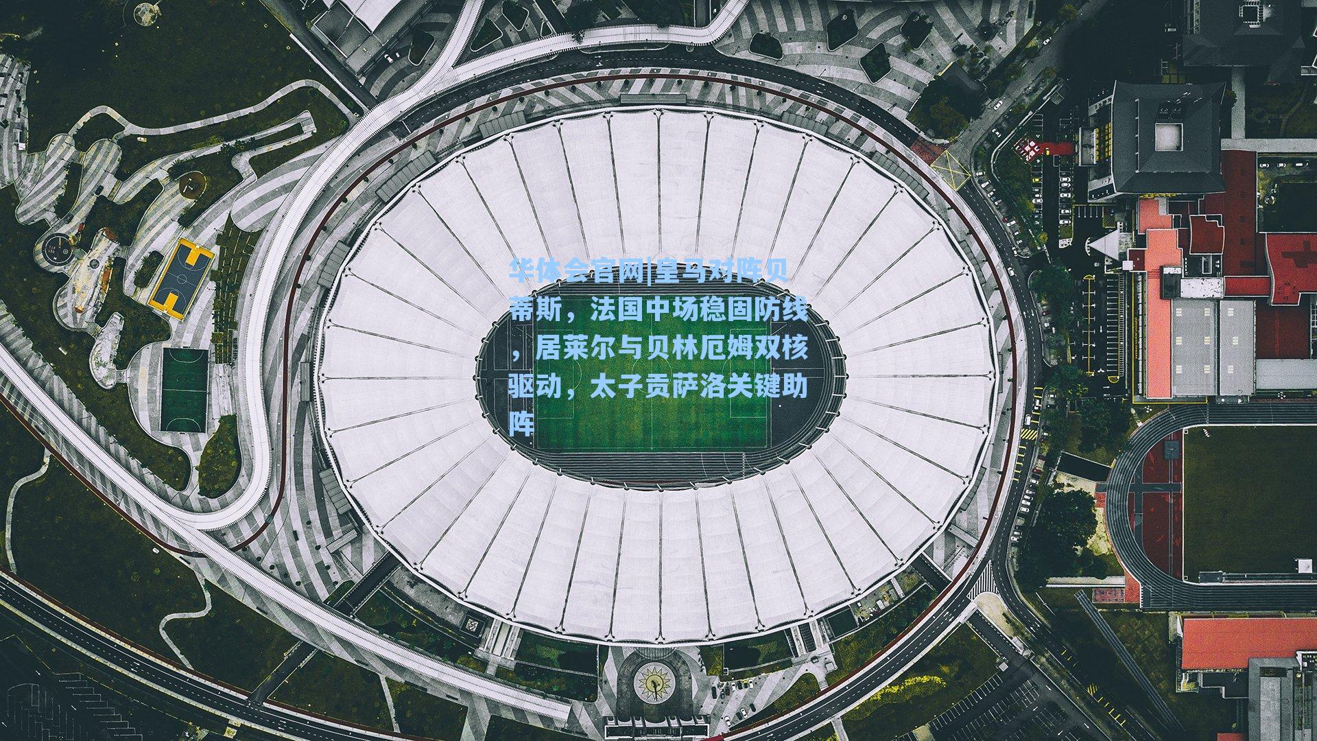 皇马对阵贝蒂斯，法国中场稳固防线，居莱尔与贝林厄姆双核驱动，太子贡萨洛关键助阵