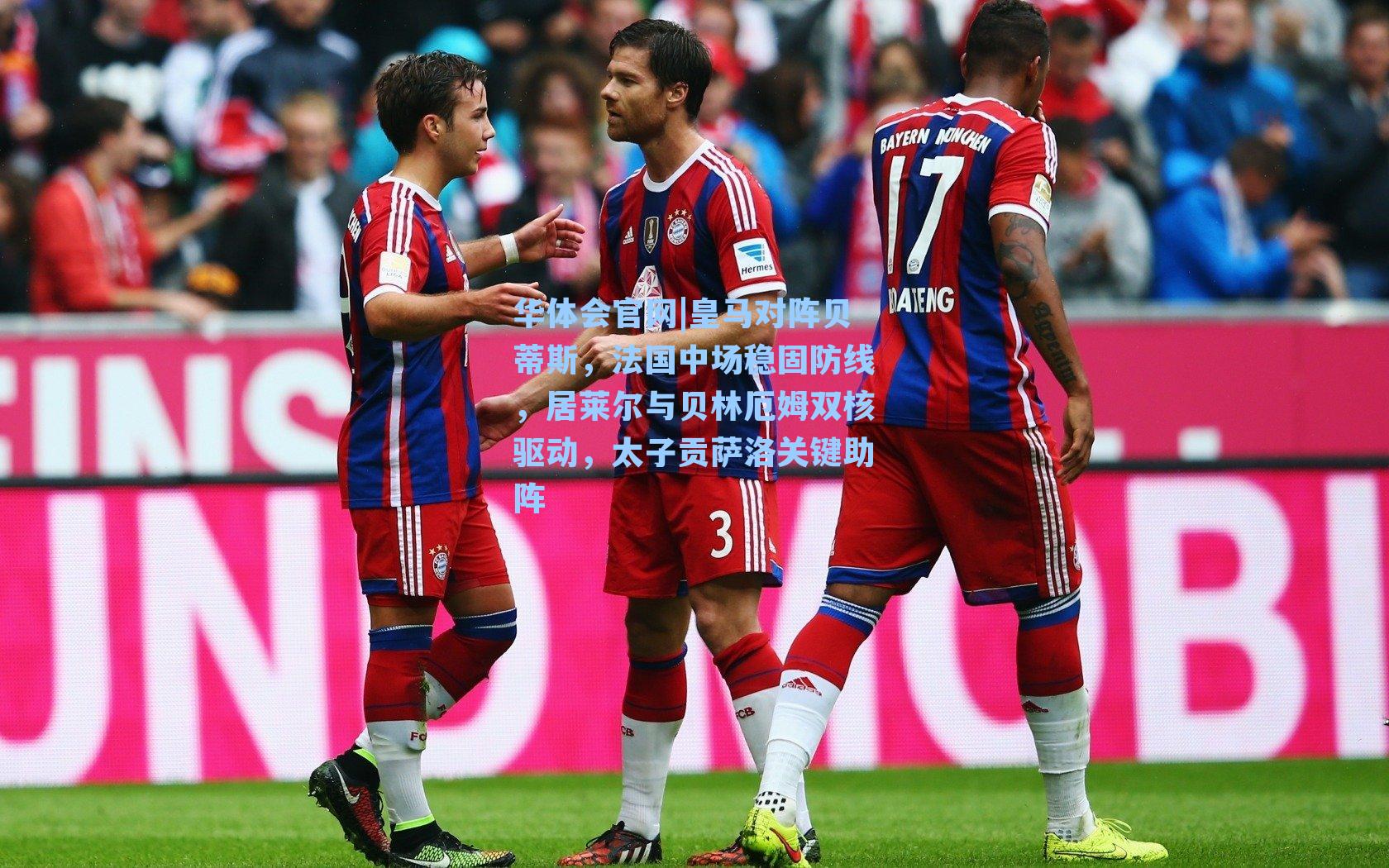 皇马对阵贝蒂斯，法国中场稳固防线，居莱尔与贝林厄姆双核驱动，太子贡萨洛关键助阵