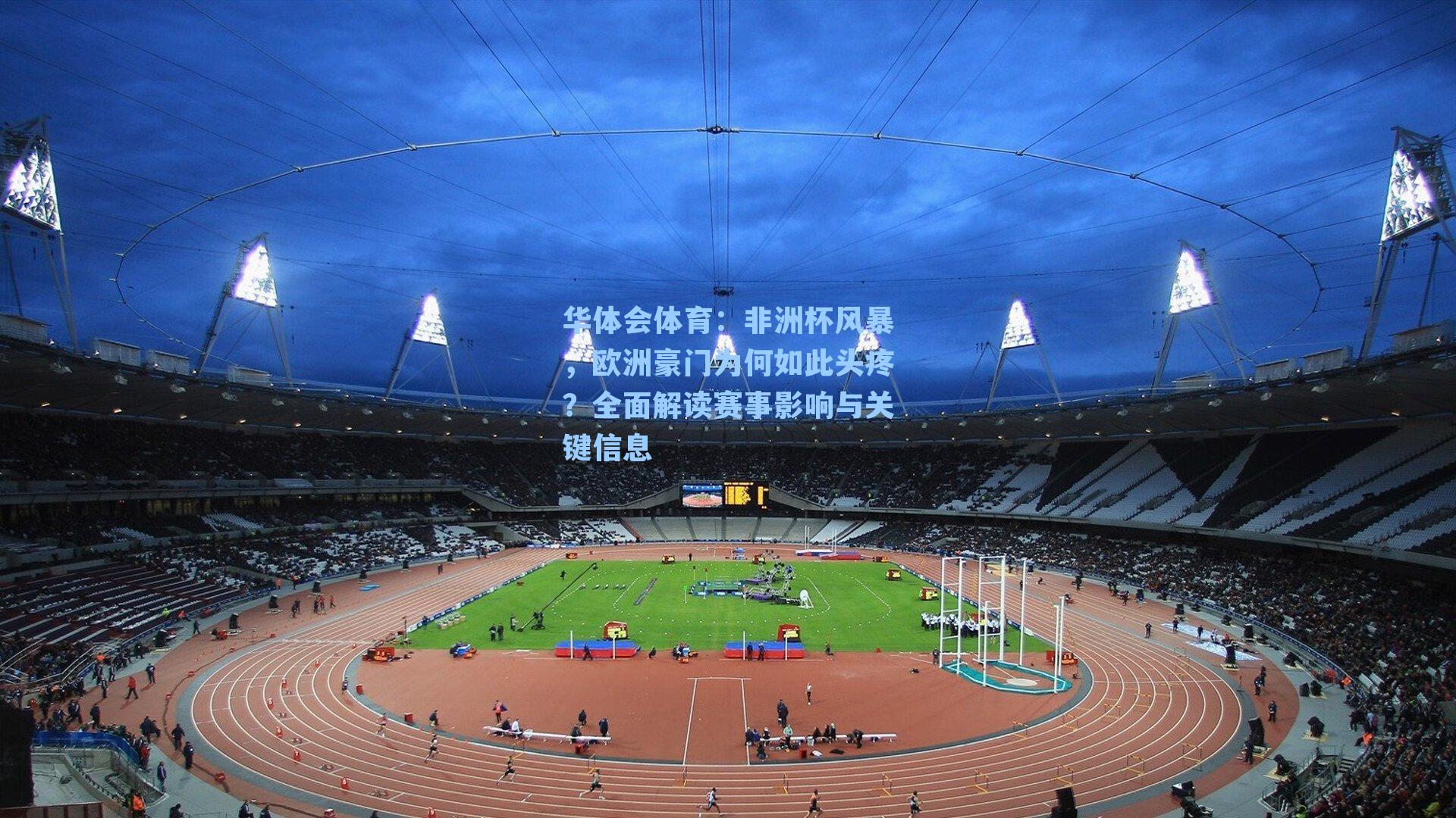 非洲杯风暴，欧洲豪门为何如此头疼？全面解读赛事影响与关键信息