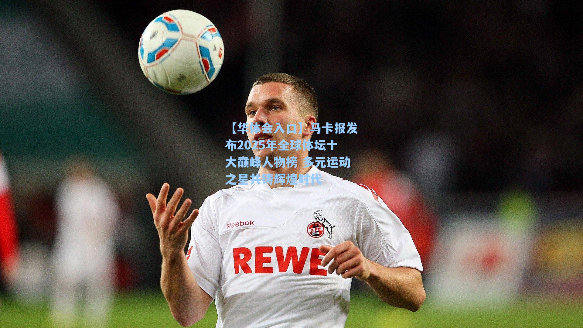 马卡报发布2025年全球体坛十大巅峰人物榜 多元运动之星共铸辉煌时代