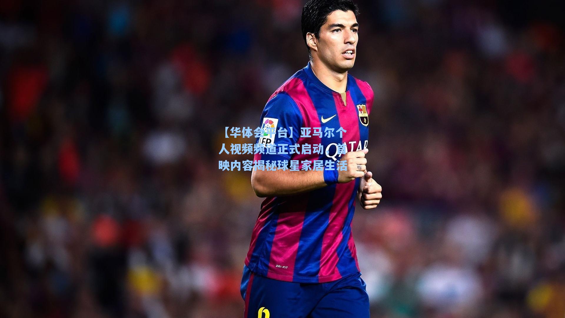 亚马尔个人视频频道正式启动，首映内容揭秘球星家居生活