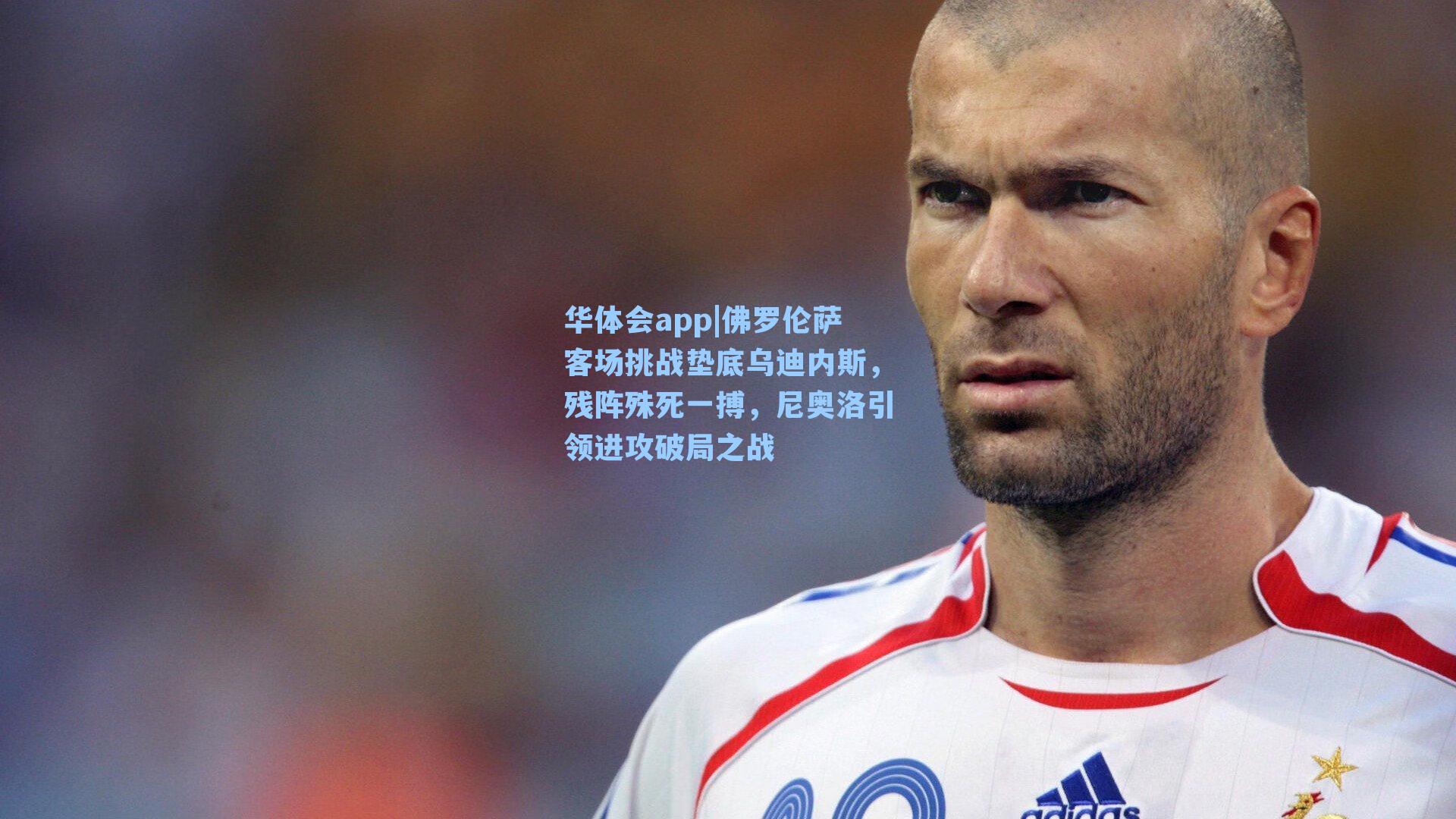 佛罗伦萨客场挑战垫底乌迪内斯，残阵殊死一搏，尼奥洛引领进攻破局之战