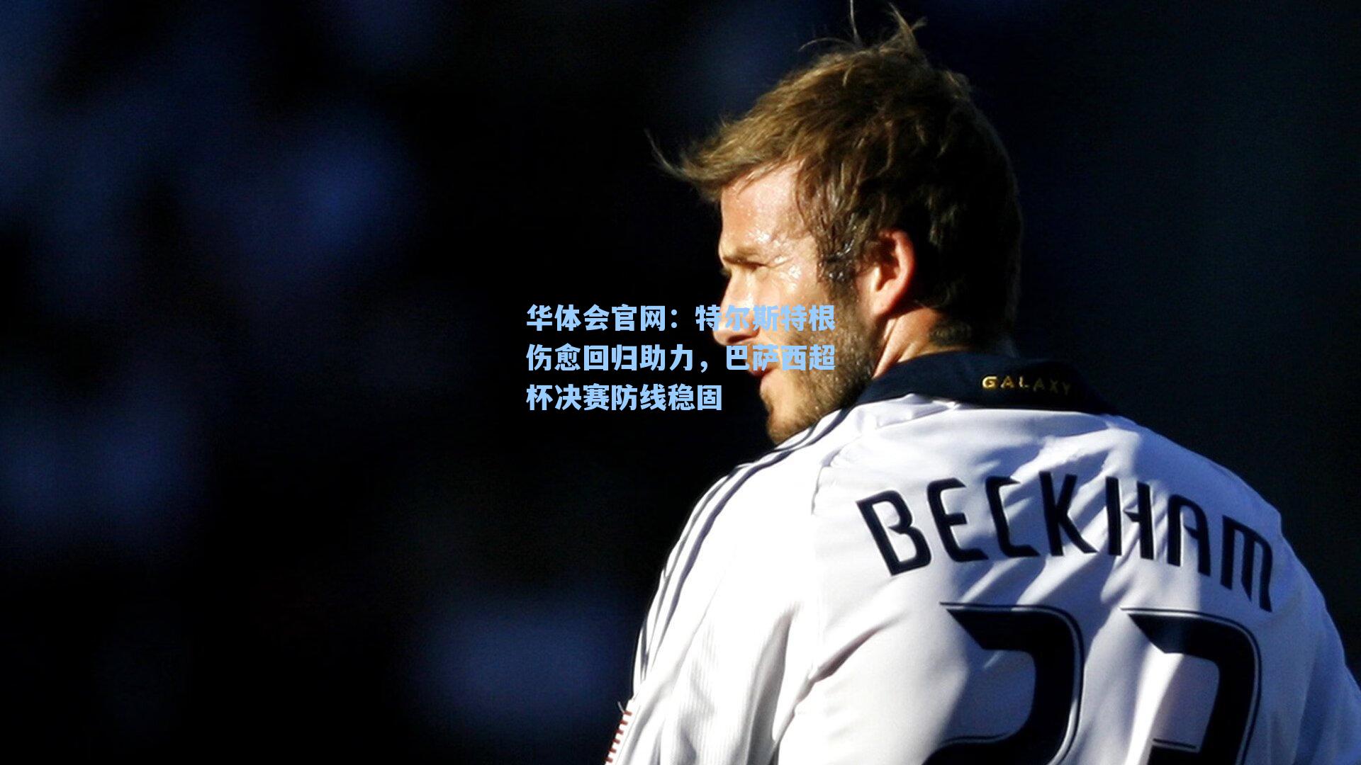 特尔斯特根伤愈回归助力，巴萨西超杯决赛防线稳固