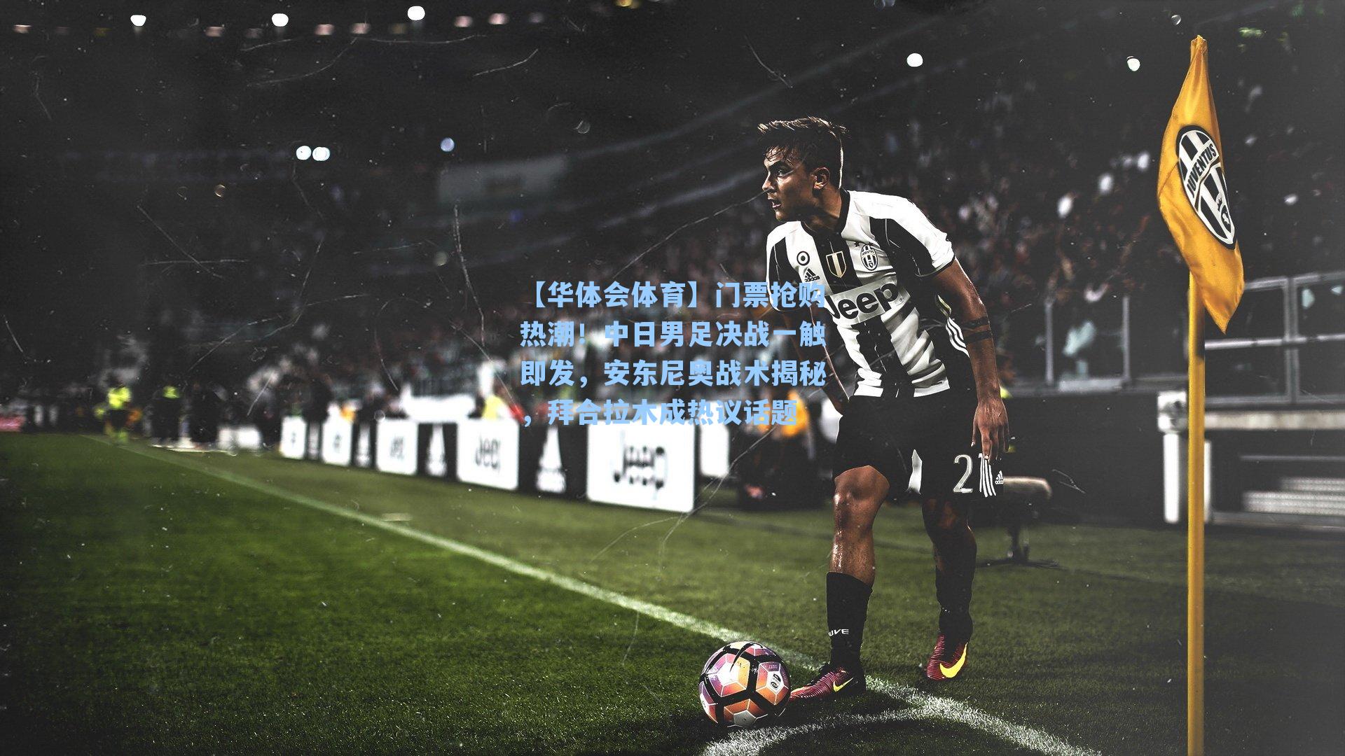 门票抢购热潮!中日男足决战一触即发,安东尼奥战术揭秘,拜合拉木成热议话题