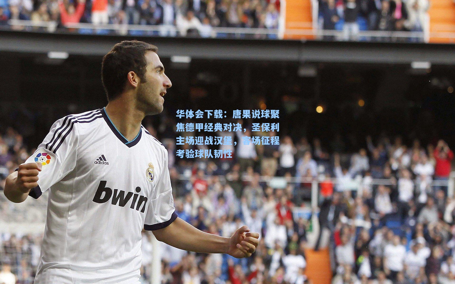 唐果说球聚焦德甲经典对决，圣保利主场迎战汉堡，客场征程考验球队韧性