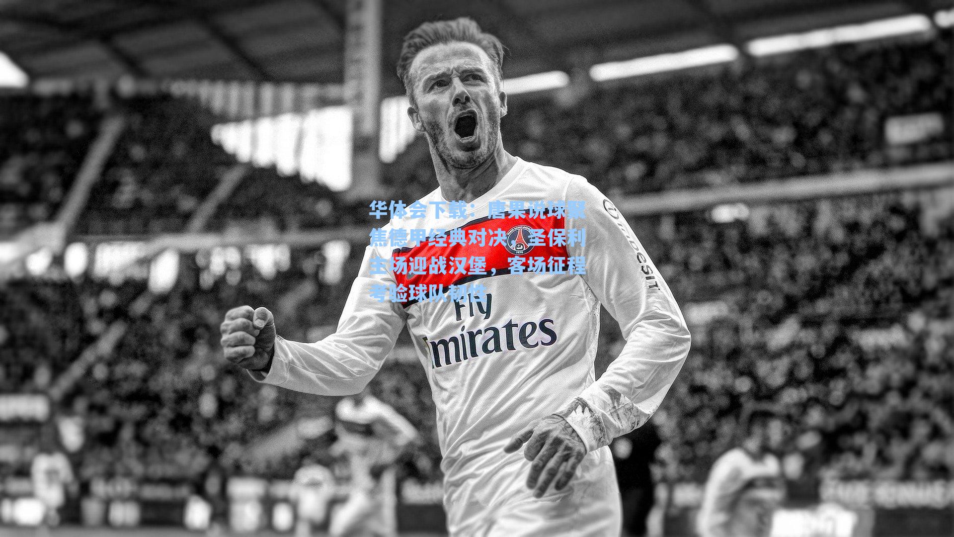 唐果说球聚焦德甲经典对决，圣保利主场迎战汉堡，客场征程考验球队韧性