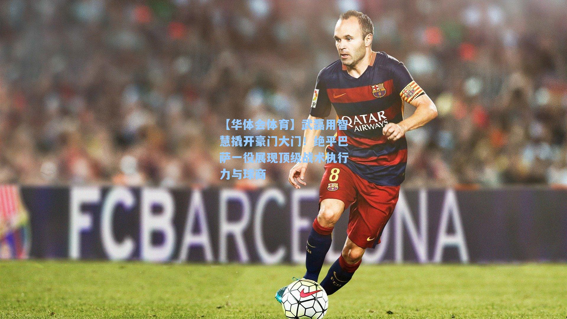 武磊用智慧撬开豪门大门！绝平巴萨一役展现顶级战术执行力与球商