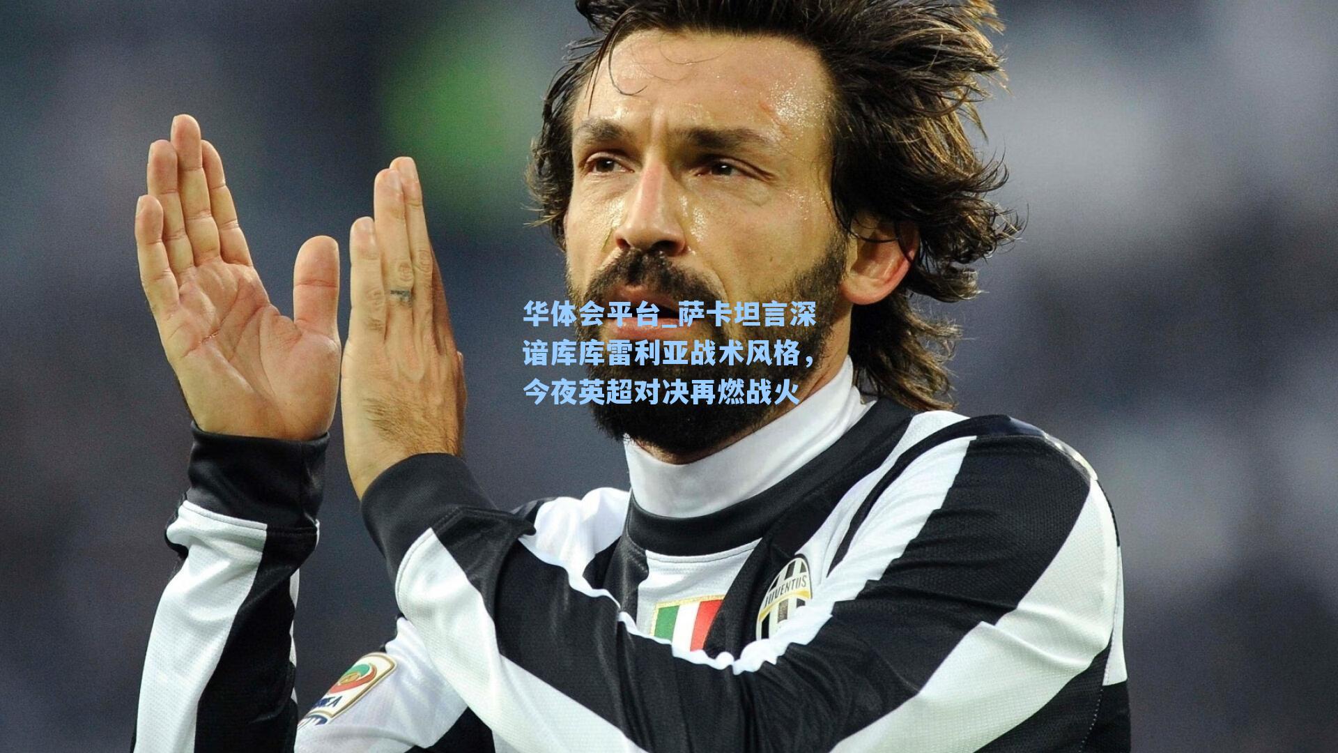 萨卡坦言深谙库库雷利亚战术风格，今夜英超对决再燃战火